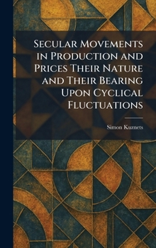 Hardcover Secular Movements in Production and Prices Their Nature and Their Bearing Upon Cyclical Fluctuations Book