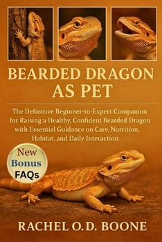 BEARDED DRAGON AS PET: The Definitive Beginner-to-Expert Companion for Raising a Healthy, Confident Bearded Dragon with Essential Guidance on Care, Nutrition, Habitat, and Daily Interaction