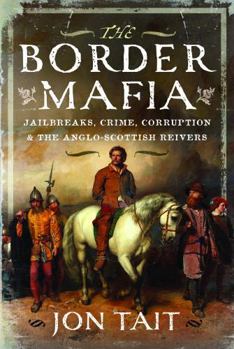 Border Mafia : Jailbreaks, Crime, Corruption and the Anglo-Scottish Reivers