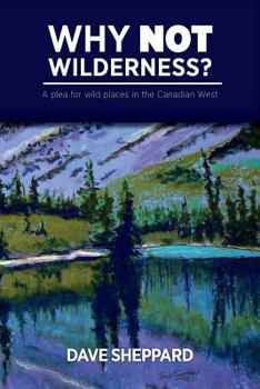 Paperback Why NOT Wilderness?: A plea for wild places in the Canadian West Book