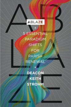 Paperback Ablaze: 5 Essential Paradigm Shifts for Parish Renewal:: 5 Essential Paradigm Shifts for Parish Renewal Book