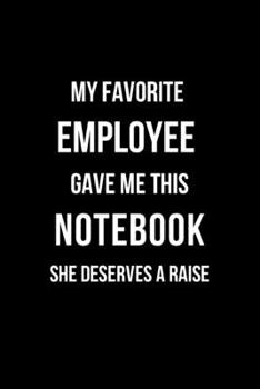 My Favorite Employee Gave Me This Notebook She Deserves a Raise : Office Lined Blank Notebook Journal with Funny Sayings and Sarcastic Quotes. Coworker Gifts Black Cover