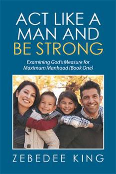Hardcover Act Like a Man and Be Strong: Examining God's Measure for Maximum Manhood Book One Book