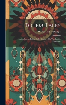 Totem Tales: Indian Stories Indian Told, Gathered In The Pacific Northwest
