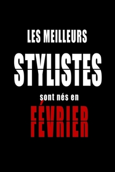 Les Meilleurs Stylistes sont nés en Février carnet de notes: Carnet de note pour les Stylistes nés en Février cadeaux pour un ami, une amie,  un ... de la famille né en Février (French Edition)
