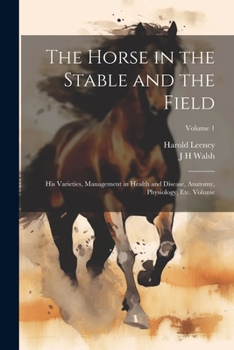 Paperback The Horse in the Stable and the Field: His Varieties, Management in Health and Disease, Anatomy, Physiology, etc. Volume; Volume 1 Book