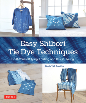 Easy Shibori Tie-Dye Designs: Do-It-Yourself Tying, Folding and Resist Techniques