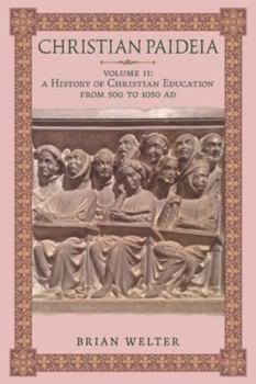 Christian Paideia (Vol. II): A History of Christian Education From 500 to 1050 AD