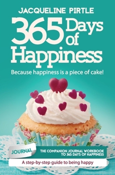 Paperback 365 Days of Happiness - Because happiness is a piece of cake: The companion journal workbook to 365 Days of Happiness - A day-by-day guide to being ha Book