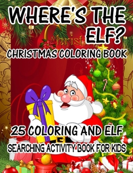 Where's The ELF? Christmas Coloring Book 25 Coloring And Elf Searching Activity Book For Kids: ( ELF ) Search And Find Book For Kids