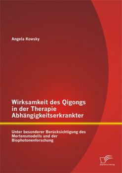 Paperback Wirksamkeit des Qigongs in der Therapie Abhängigkeitserkrankter: Unter besonderer Berücksichtigung des Mertensmodells und der Biophotonenforschung [German] Book