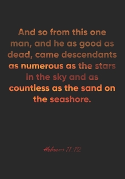 Hebrews 11: 12 Notebook: And so from this one man, and he as good as dead, came descendants as numerous as the stars in the sky and as countless as the sand on the: Hebrews 11:12 Notebook, Bible Verse