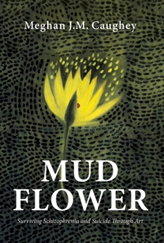 Hardcover Mud Flower: Surviving Schizophrenia and Suicide Through Art Book