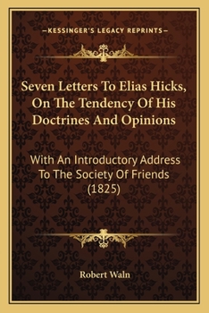 Paperback Seven Letters To Elias Hicks, On The Tendency Of His Doctrines And Opinions: With An Introductory Address To The Society Of Friends (1825) Book