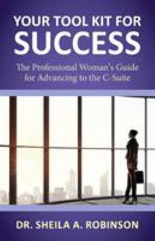Your Tool Kit for Success: The Professional Woman's Guide for Advancing to the C-Suite