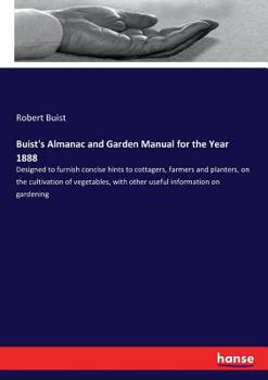 Paperback Buist's Almanac and Garden Manual for the Year 1888: Designed to furnish concise hints to cottagers, farmers and planters, on the cultivation of veget Book