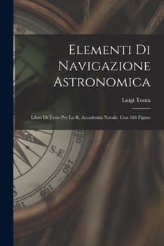 Paperback Elementi Di Navigazione Astronomica: Libro Di Testo Per La R. Accademia Navale. Con 186 Figure [Italian] Book