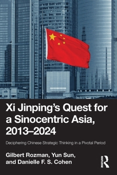 Paperback XI Jinping's Quest for a Sinocentric Asia, 2013-2024: Deciphering Chinese Strategic Thinking in a Pivotal Period Book