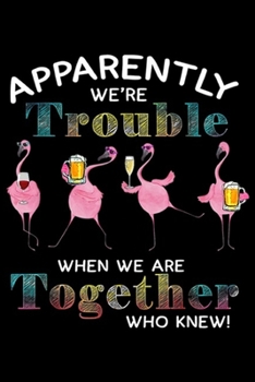 Paperback Apparently We're Trouble When We Are Together who knew!: Flamingo beer we are trouble Journal/Notebook Blank Lined Ruled 6x9 100 Pages Book