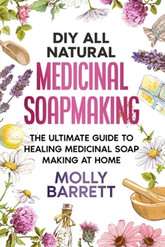 Paperback DIY All Natural Medicinal Soapmaking: The Ultimate Guide to Crafting Healing Medicinal Soaps at Home Book