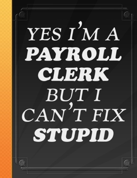 Paperback Yes I'M A Payroll Clerk But I Can't Fix Stupid: Workplace Humor Notebook Funny Quote Journal for Payroll Clerks Bookkeepers Accounts Assistants Manage Book