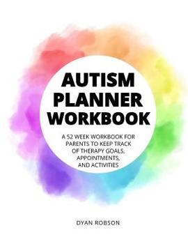 Paperback Autism Planner Workbook: A 52 week workbook for parents to keep track of therapy goals, appointments, and activities Book