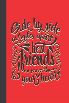 Side By Side Or Miles Apart Best Friends Are Forever Close To Your Heart: A Blank Lined Notebook To Write In For Notes / Lists / Important Dates / ... Pages With A Friendship Quote  On The Cover