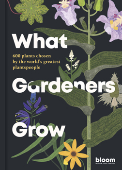 Hardcover What Gardeners Grow: Bloom Gardener's Guide: 600 Plants Chosen by the World's Greatest Plantspeople Book