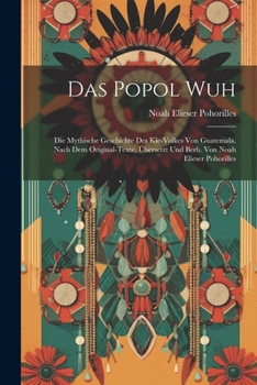 Paperback Das Popol Wuh; Die Mythische Geschichte Des Kie-volkes Von Guatemala. Nach Dem Original-texte, Übersetzt Und Berb. Von Noah Elieser Pohorilles [German] Book