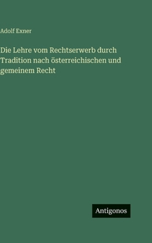 Hardcover Die Lehre vom Rechtserwerb durch Tradition nach österreichischen und gemeinem Recht [German] Book