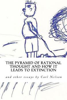Paperback The Pyramid of Rational Thought and How it Leads to Extinction: and other Essays by Carl Nelson Book