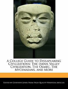 A College Guide to Dissapearing Civilizations : The Indus Valley Civilization, the Olmec, the Mycenaeans, and More