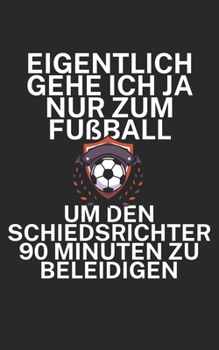 Eigentlich gehe ich ja nu zum Fußball um den Schiedsrichter 90 Minuten zu beleidigen: Fußball Notizbuch für Schiedsrichter mit Spruch. 120 Seiten Liniert. Perfektes Geschenk. (German Edition)