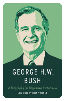 George H.W. Bush: A Biography for Beginning Historians