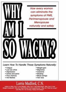 Paperback Why Am I So Wacky?: How Every Woman Can Eliminate the Symptoms of PMS, Perimenopause and Menopause Naturally and Safely. Book
