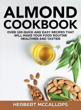 Hardcover Almond Cookbook: Over 100 Quick and Easy Recipes That Will Make Your Food Routine Healthier and Tastier Book