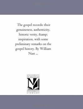 The gospel records: their genuineness, authenticity, historic verity, & inspiration, with some preliminary remarks on the gospel history. By William Nast ...