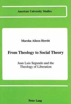 Hardcover From Theology to Social Theory: Juan Luis Segundo and the Theology of Liberation Book