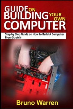 Paperback Guide on Building Your Own Computer: Step by Step Guide on How to Build A Computer From Scratch Book