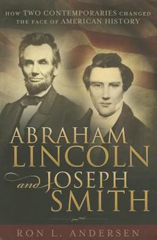 Paperback Abraham Lincoln and Joseph Smith: How Two Contemporaries Changed the Face of American History Book