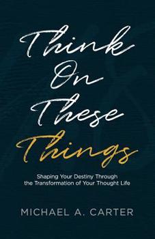 Paperback Think on These Things: Shaping Your Destiny Through the Transformation of Your Thought Life Book