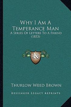 Paperback Why I Am A Temperance Man: A Series Of Letters To A Friend (1853) Book