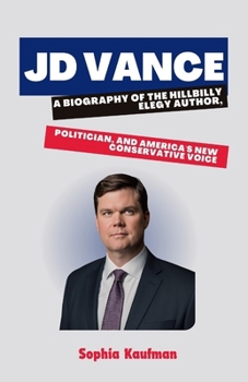 JD Vance: A Biography of the Hillbilly Elegy Author, Politician, and America's New Conservative Voice