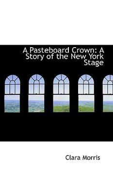 A Pasteboard Crown : A Story of the New York Stage