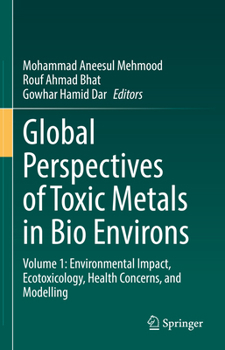 Global Perspectives of Toxic Metals in Bio Environs: Volume 1: Environmental Impact, Ecotoxicology, Health Concerns, and Modelling