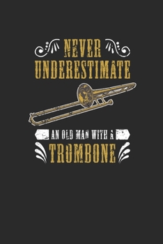 Paperback Never Underestimate An Old Man With A Trombone: Never Underestimate Notebook, Dotted Bullet (6" x 9" - 120 pages) Musical Instruments Themed Notebook Book