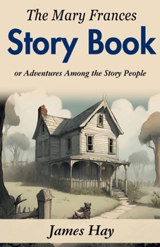 The Mary Frances Story Book: Jane Eayre Fryer's Adventures Among the Story People