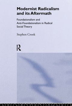 Hardcover Modernist Radicalism and its Aftermath: Foundationalism and Anti-Foundationalism in Radical Social Theory Book