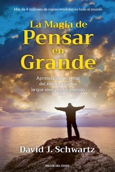 La magia de pensar en grande: Aprenda los secretos del éxito y alcance lo que siempre ha querido (Spanish Edition)