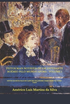 FEITOS MAIS NOTÁVEIS DE UM ESTUDANTE BOÊMIO PELO MUNDO AFORA – VOLUME 1: FEITOS NA ROTA VALE DO CAFÉ-RIO DE JANEIRO-PARIS-BEIRUTE-CAIRO-PARIS